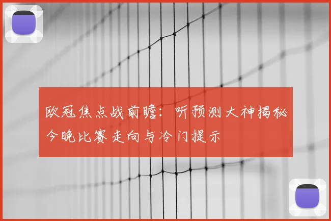欧冠焦点战前瞻：听预测大神揭秘今晚比赛走向与冷门提示