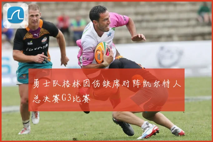 勇士队格林因伤缺席对阵凯尔特人总决赛G3比赛
