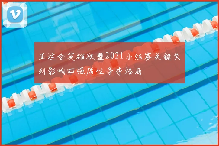 亚运会英雄联盟2021小组赛关键失利影响四强席位争夺格局