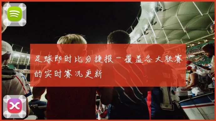 足球即时比分捷报 - 覆盖各大联赛的实时赛况更新