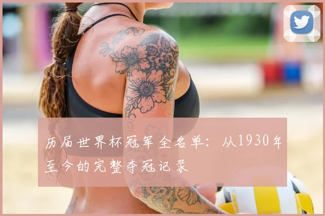 历届世界杯冠军全名单：从1930年至今的完整夺冠记录
