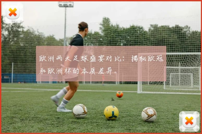 欧洲两大足球盛宴对比：揭秘欧冠和欧洲杯的本质差异。