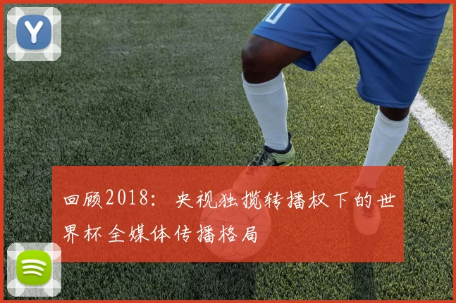 回顾2018：央视独揽转播权下的世界杯全媒体传播格局