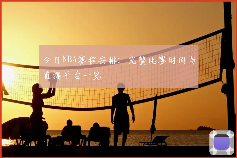 今日NBA赛程安排：完整比赛时间与直播平台一览