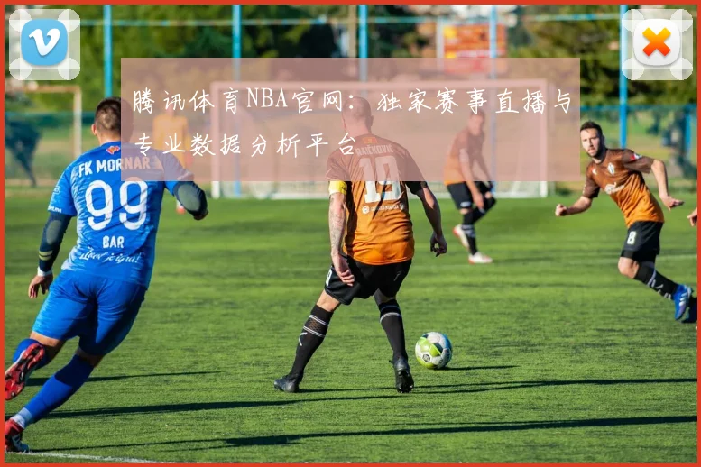 腾讯体育NBA官网：独家赛事直播与专业数据分析平台