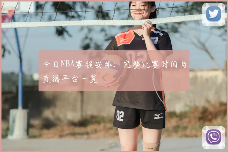 今日NBA赛程安排：完整比赛时间与直播平台一览