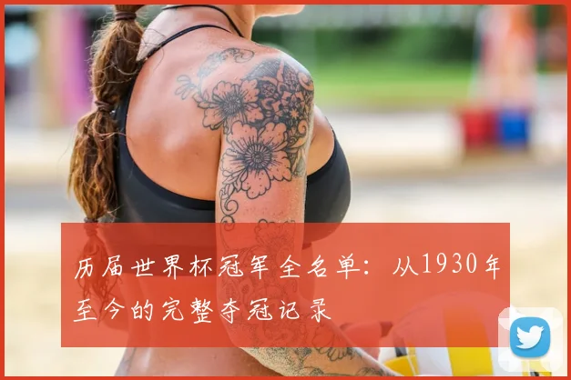 历届世界杯冠军全名单：从1930年至今的完整夺冠记录