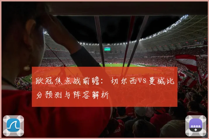 欧冠焦点战前瞻：切尔西vs曼城比分预测与阵容解析