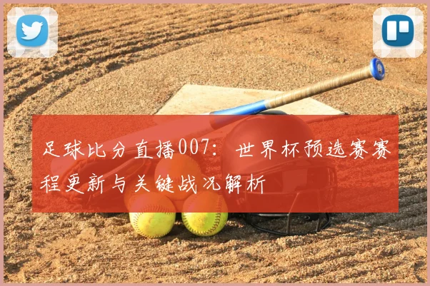 足球比分直播007：世界杯预选赛赛程更新与关键战况解析