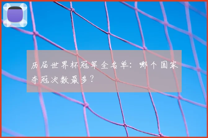 历届世界杯冠军全名单：哪个国家夺冠次数最多？