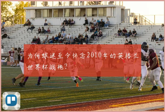 为何球迷至今怀念2010年的英格兰世界杯战袍？