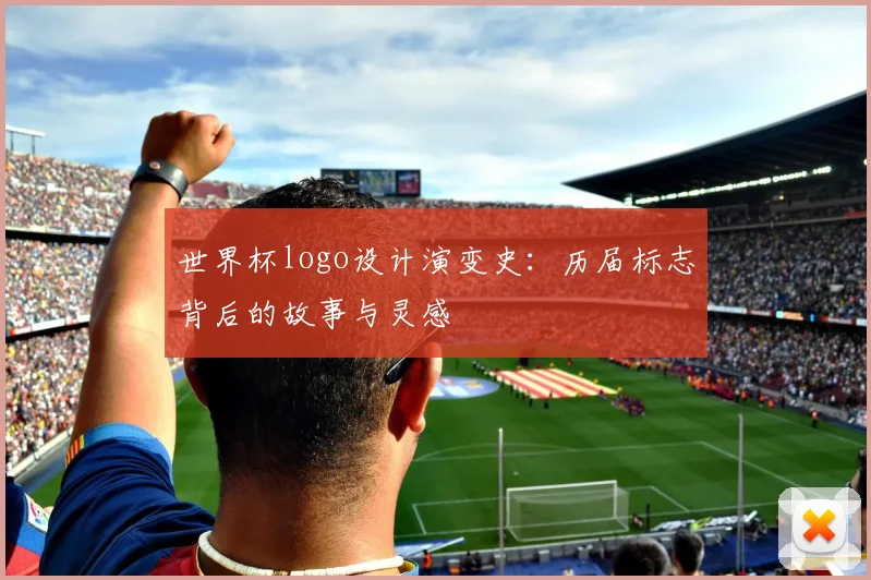 世界杯logo设计演变史：历届标志背后的故事与灵感