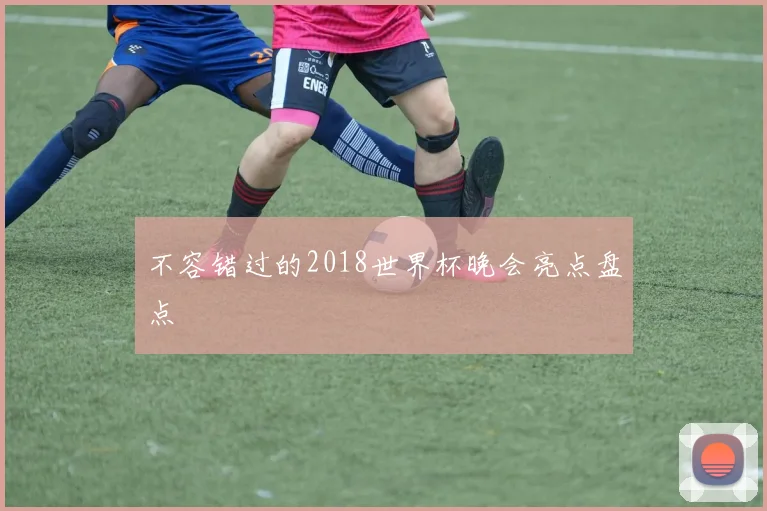 不容错过的2018世界杯晚会亮点盘点