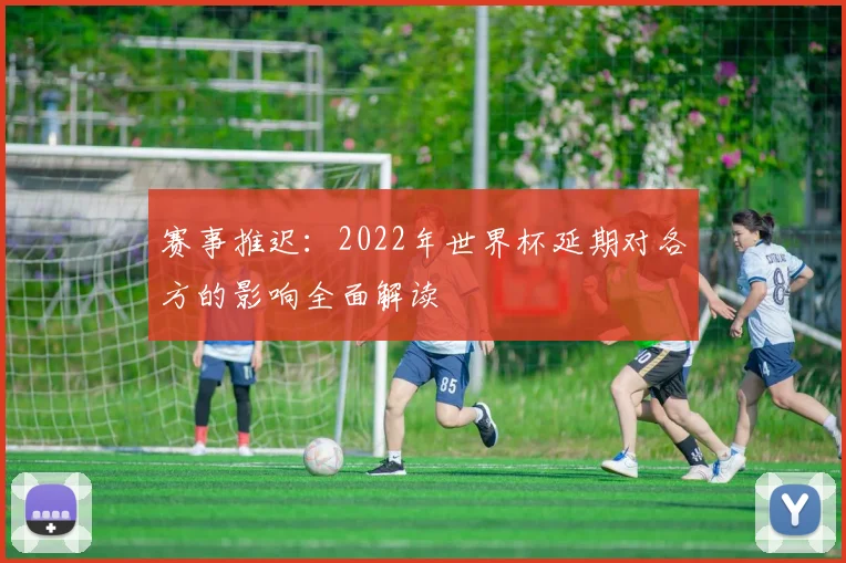 赛事推迟：2022年世界杯延期对各方的影响全面解读