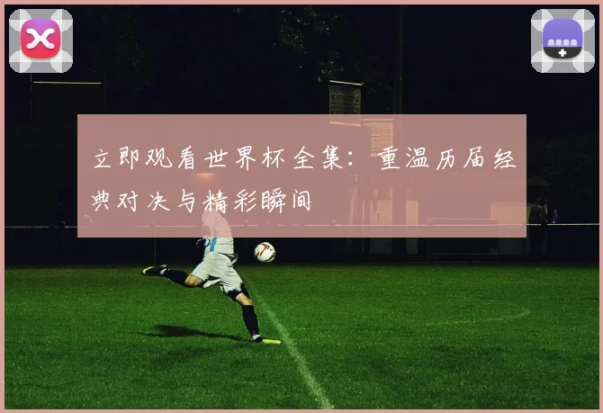 立即观看世界杯全集：重温历届经典对决与精彩瞬间