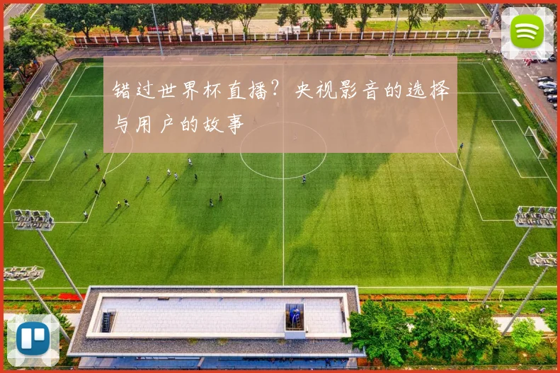 错过世界杯直播？央视影音的选择与用户的故事