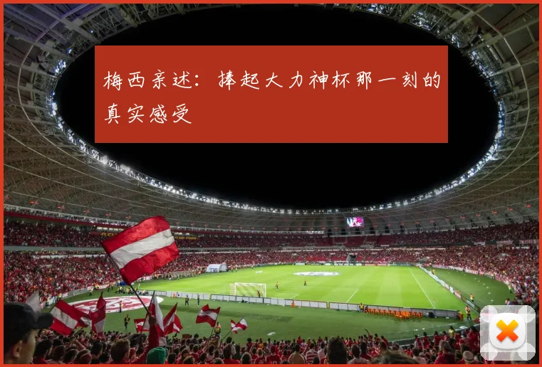梅西亲述：捧起大力神杯那一刻的真实感受