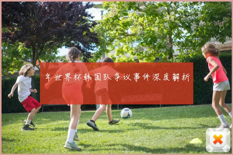 年世界杯韩国队争议事件深度解析