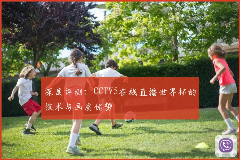 深度评测：CCTV5在线直播世界杯的技术与画质优势