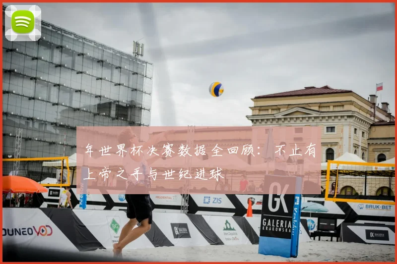 年世界杯决赛数据全回顾：不止有上帝之手与世纪进球