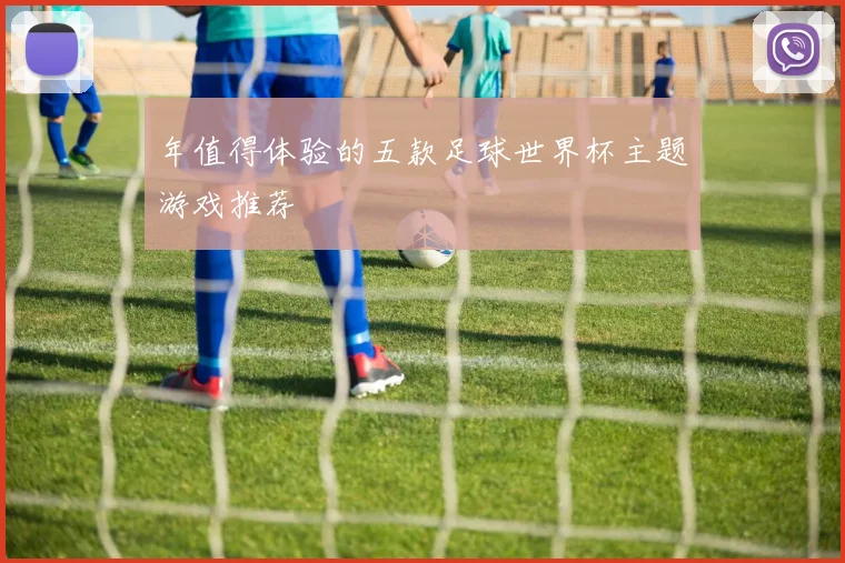年值得体验的五款足球世界杯主题游戏推荐