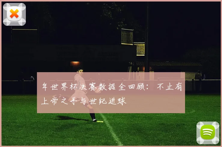 年世界杯决赛数据全回顾：不止有上帝之手与世纪进球