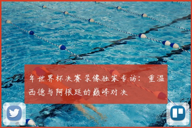 年世界杯决赛录像独家专访：重温西德与阿根廷的巅峰对决