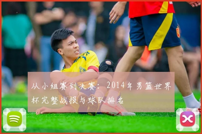 从小组赛到决赛：2014年男篮世界杯完整战报与球队排名