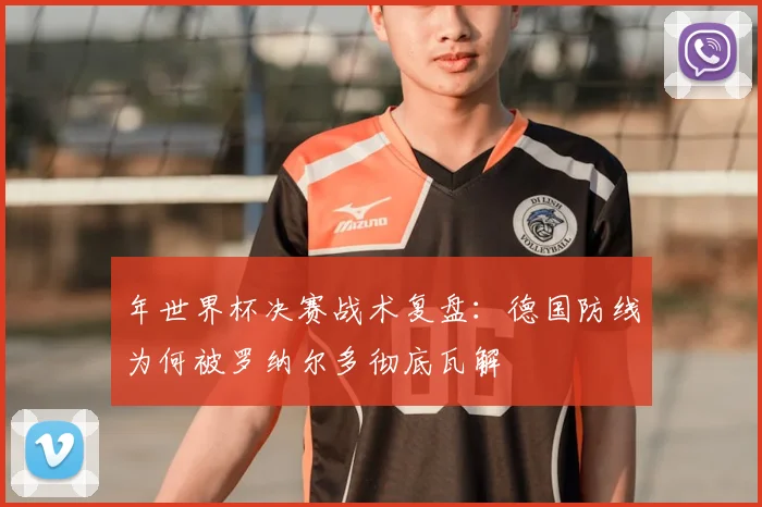 年世界杯决赛战术复盘：德国防线为何被罗纳尔多彻底瓦解