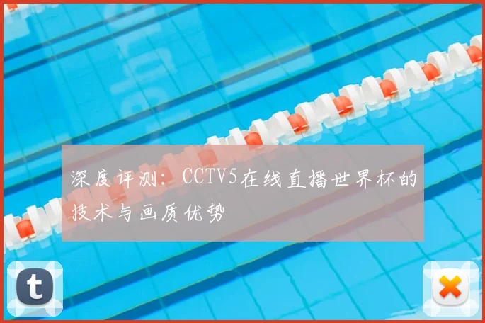 深度评测：CCTV5在线直播世界杯的技术与画质优势