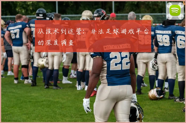从技术到运营：非法足球游戏平台的深度调查